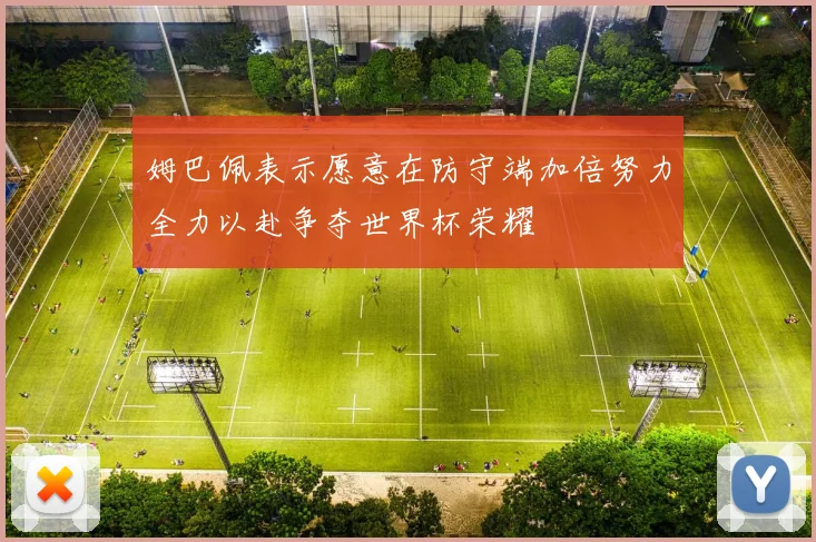 姆巴佩表示愿意在防守端加倍努力全力以赴争夺世界杯荣耀