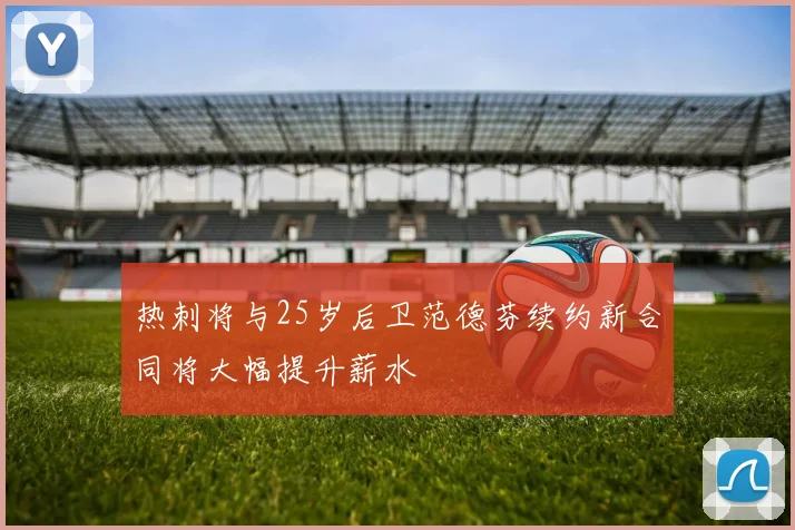 热刺将与25岁后卫范德芬续约新合同将大幅提升薪水