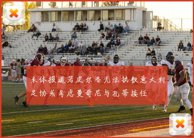 米体报道若皮尔洛无法执教意大利足协或考虑曼奇尼与孔蒂接任