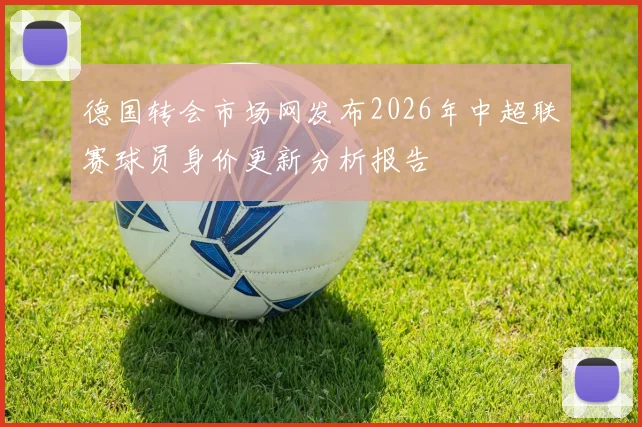 德国转会市场网发布2026年中超联赛球员身价更新分析报告