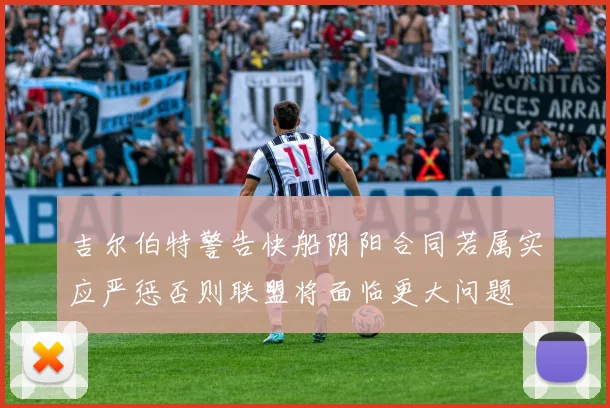 吉尔伯特警告快船阴阳合同若属实应严惩否则联盟将面临更大问题