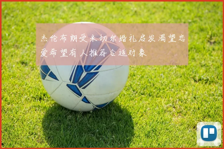 杰伦布朗受米切尔婚礼启发渴望恋爱希望有人推荐合适对象