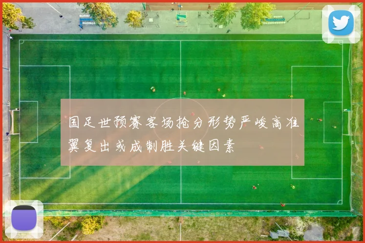 国足世预赛客场抢分形势严峻高准翼复出或成制胜关键因素