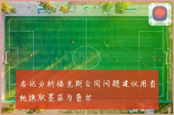 名记分析福克斯合同问题建议用首轮换取墨菲与普尔