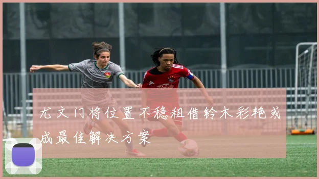尤文门将位置不稳租借铃木彩艳或成最佳解决方案